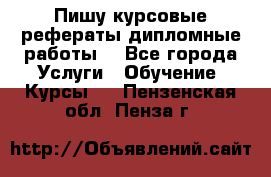 Пишу курсовые рефераты дипломные работы  - Все города Услуги » Обучение. Курсы   . Пензенская обл.,Пенза г.